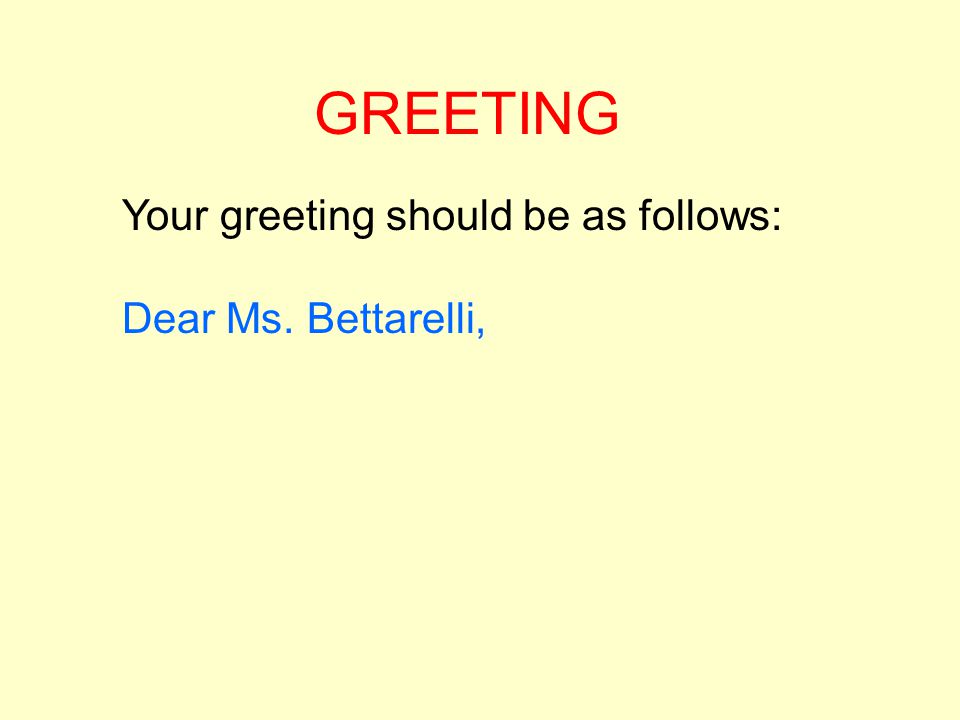 GREETING Your greeting should be as follows: Dear Ms. Bettarelli,
