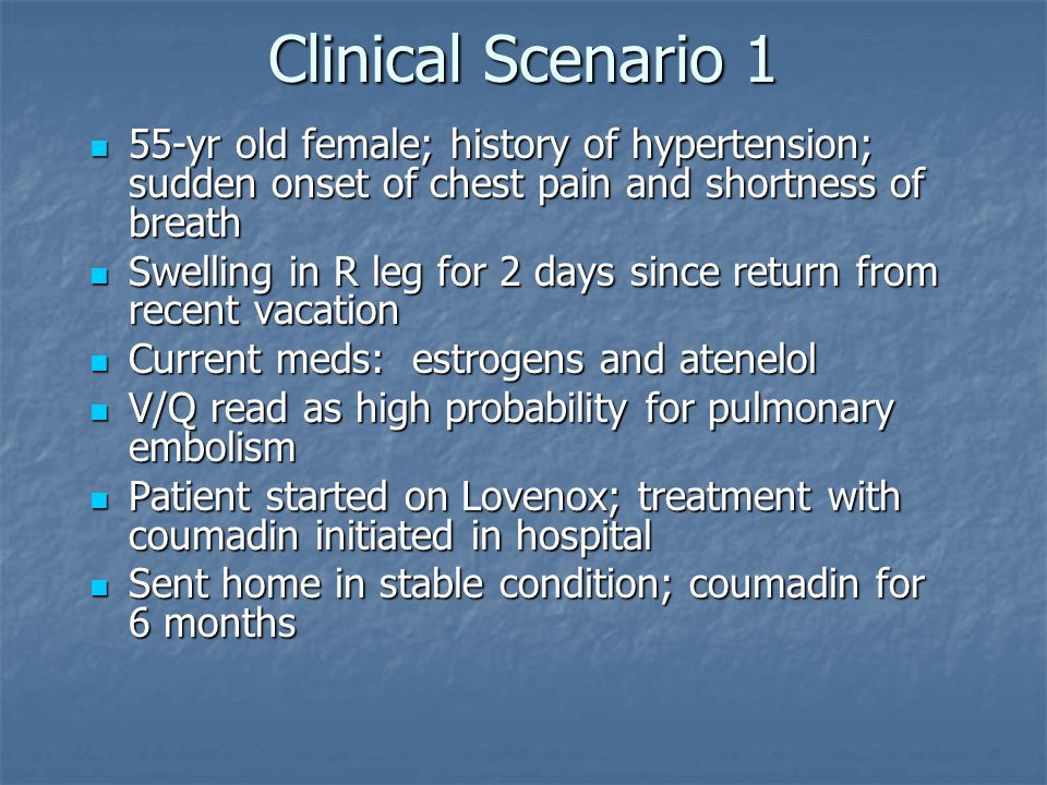 Clinical Scenario 1 55-yr old female; history of hypertension; sudden onset of chest pain and shortness of breath.