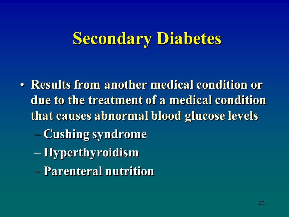 Secondary Diabetes Results from another medical condition or due to the treatment of a medical condition that causes abnormal blood glucose levels.