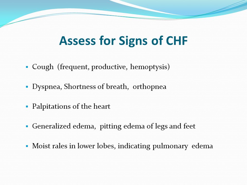 Assess for Signs of CHF Cough (frequent, productive, hemoptysis)