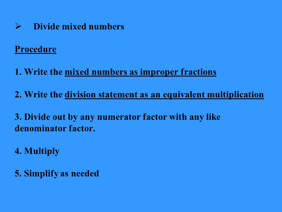 Divide mixed numbers Procedure. 1. Write the mixed numbers as improper fractions. 2. Write the division statement as an equivalent multiplication.