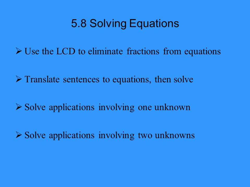 5.8 Solving Equations Use the LCD to eliminate fractions from equations. Translate sentences to equations, then solve.