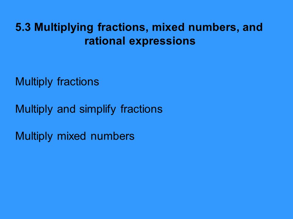 5.3 Multiplying fractions, mixed numbers, and rational expressions Multiply fractions Multiply and simplify fractions Multiply mixed numbers