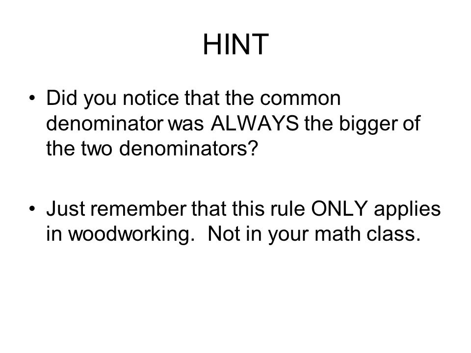 HINT Did you notice that the common denominator was ALWAYS the bigger of the two denominators