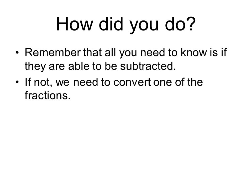 How did you do. Remember that all you need to know is if they are able to be subtracted.