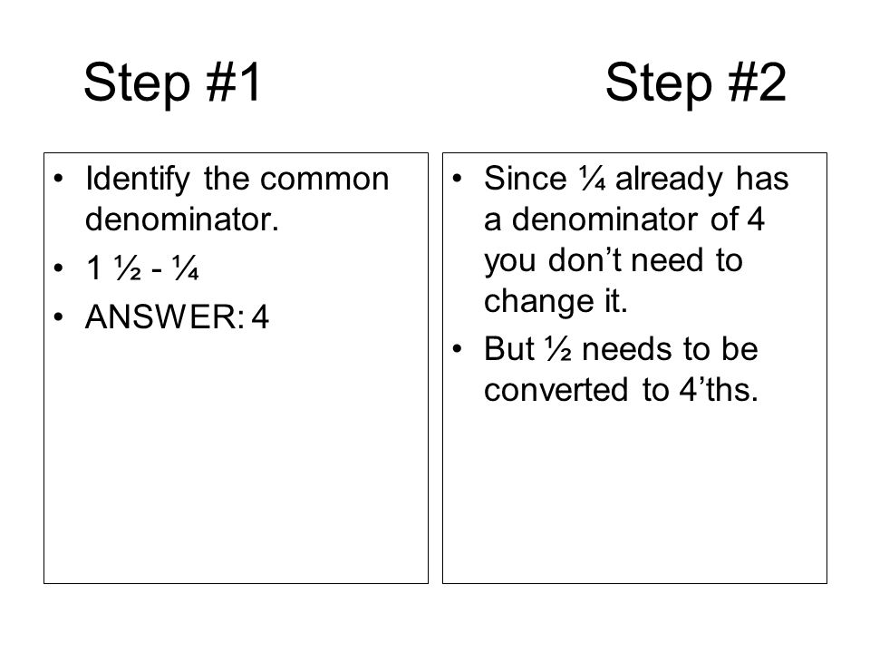 Step #1 Step #2 Identify the common denominator. 1 ½ - ¼ ANSWER: 4