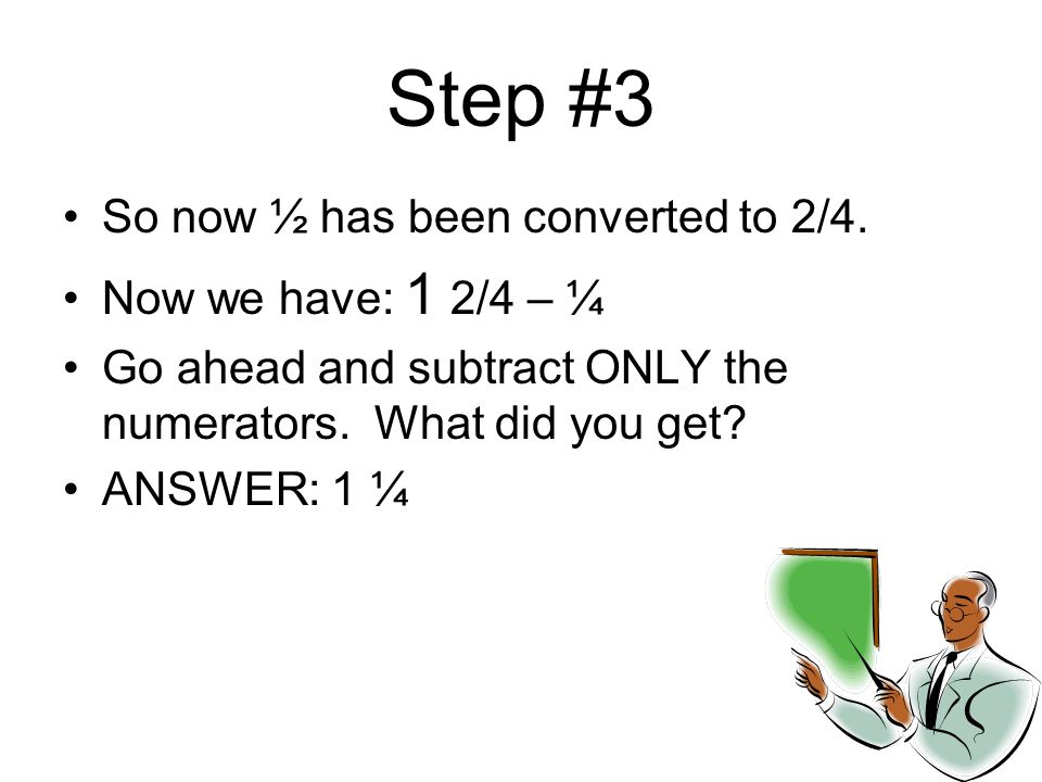 Step #3 So now ½ has been converted to 2/4. Now we have: 1 2/4 – ¼