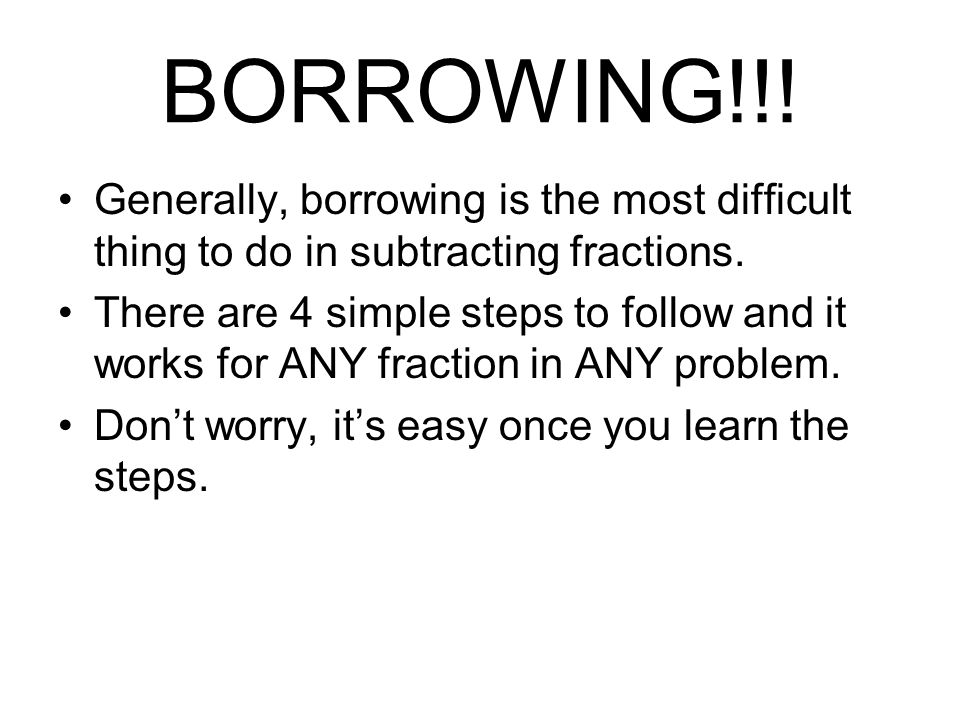 BORROWING!!! Generally, borrowing is the most difficult thing to do in subtracting fractions.