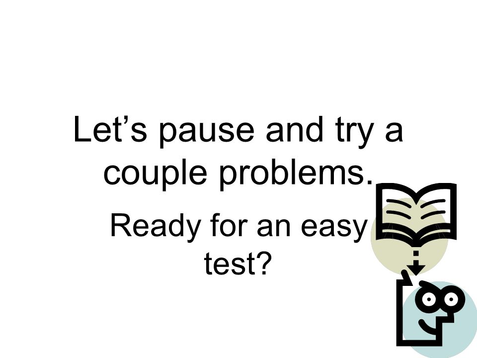 Let’s pause and try a couple problems.