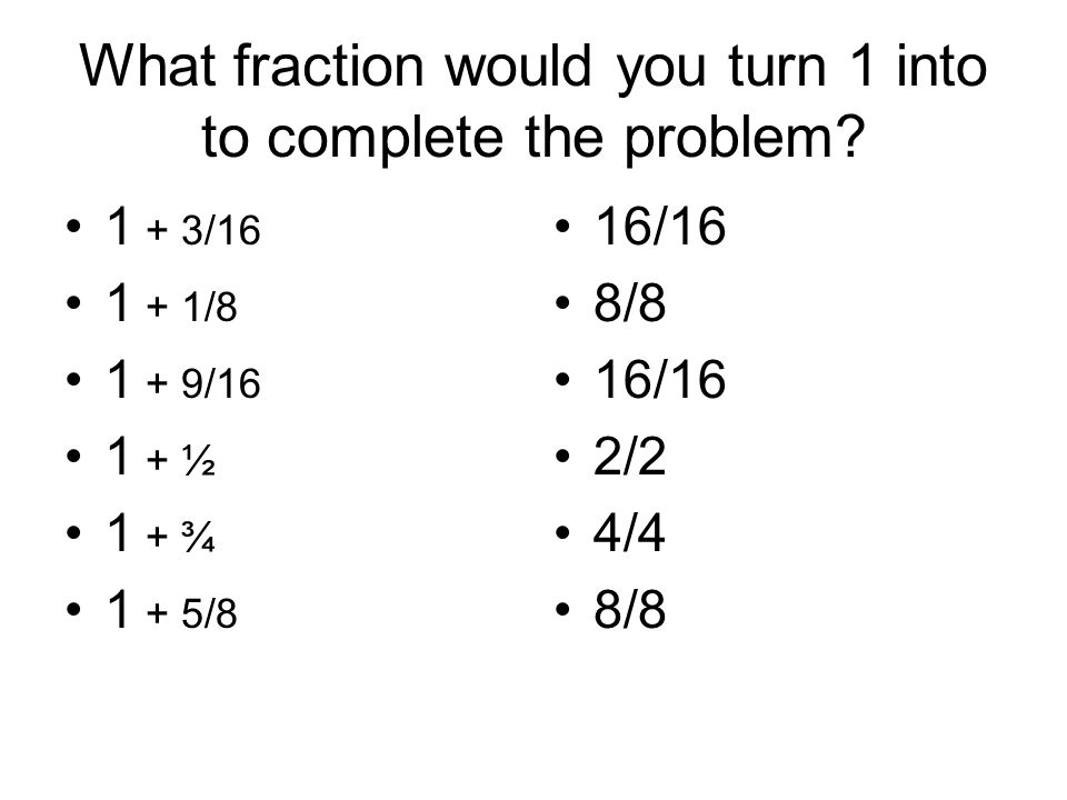 What fraction would you turn 1 into to complete the problem