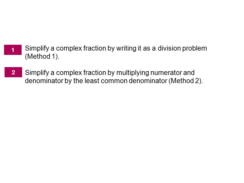 7.5 Complex Fractions. Simplify a complex fraction by writing it as a division problem (Method 1).