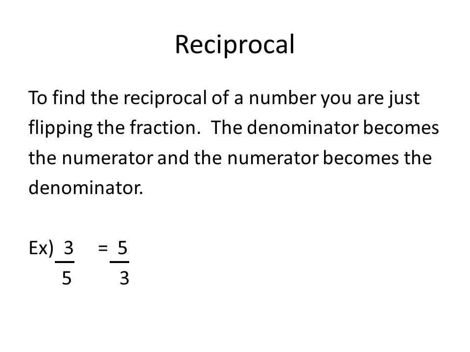 Reciprocal To find the reciprocal of a number you are just
