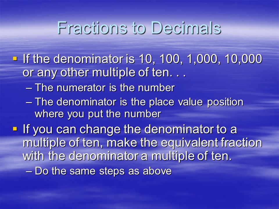 Fractions to Decimals If the denominator is 10, 100, 1,000, 10,000 or any other multiple of ten. . .