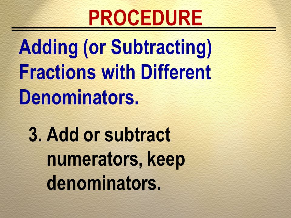 PROCEDURE Adding (or Subtracting) Fractions with Different Denominators.