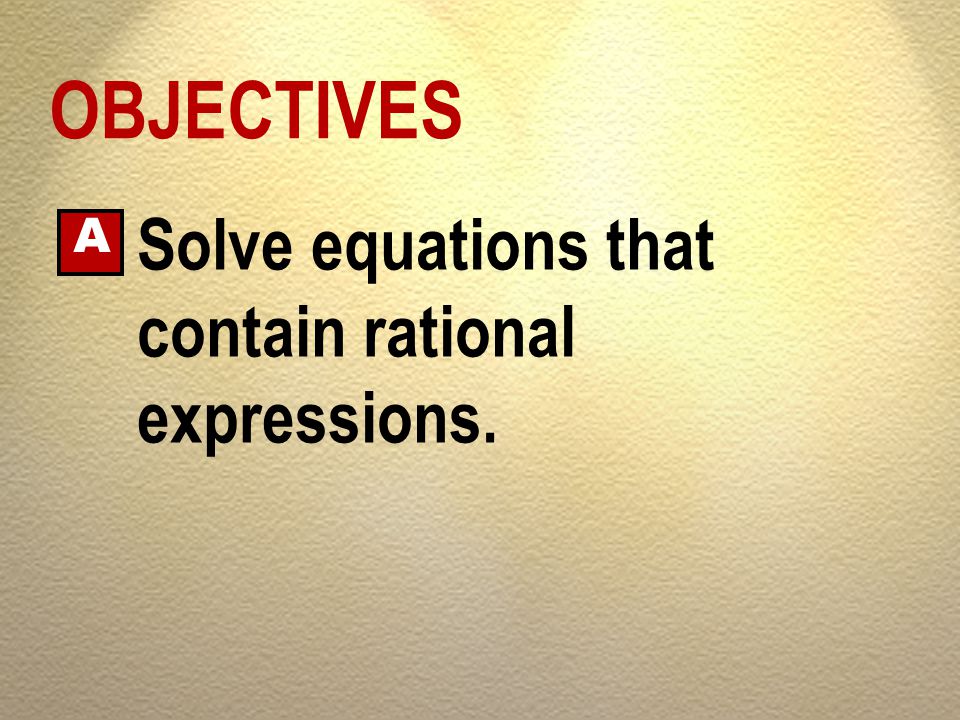 OBJECTIVES Solve equations that contain rational expressions. A