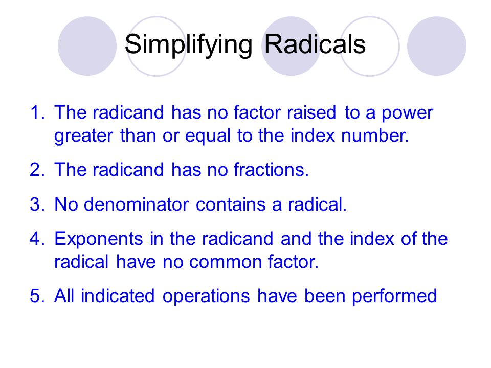 Simplifying Radicals The radicand has no factor raised to a power greater than or equal to the index number.