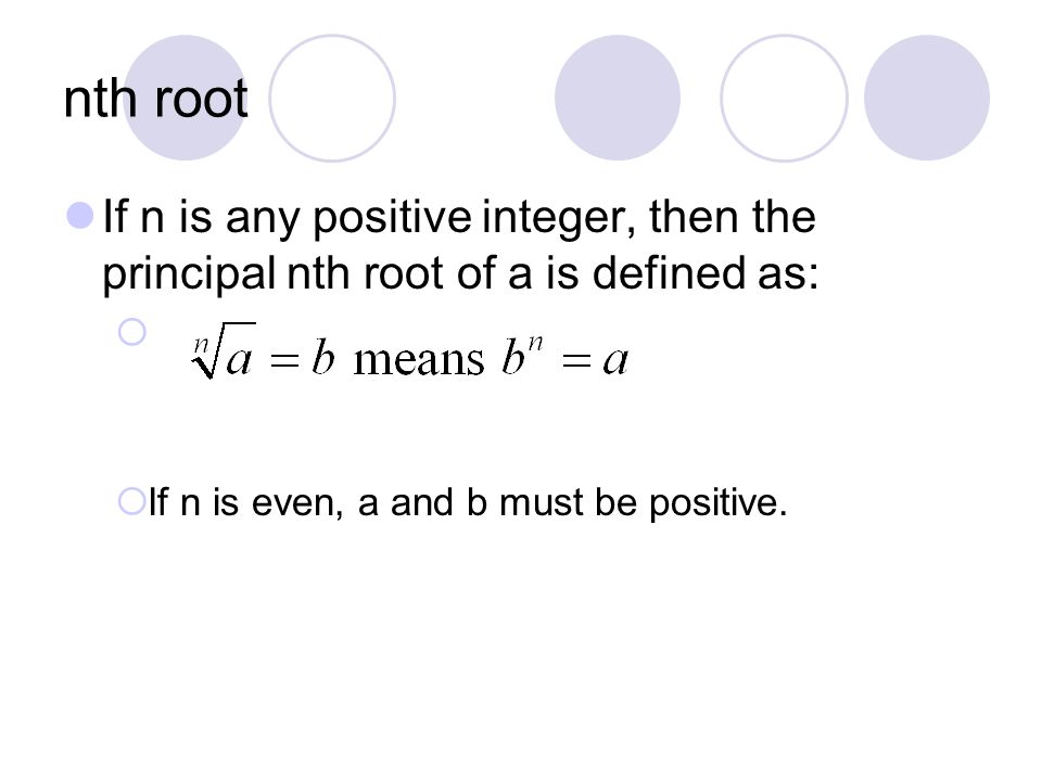nth root If n is any positive integer, then the principal nth root of a is defined as: If n is even, a and b must be positive.