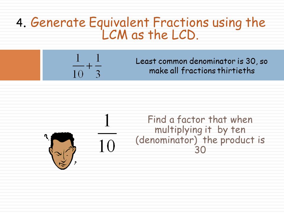 4. Generate Equivalent Fractions using the LCM as the LCD.