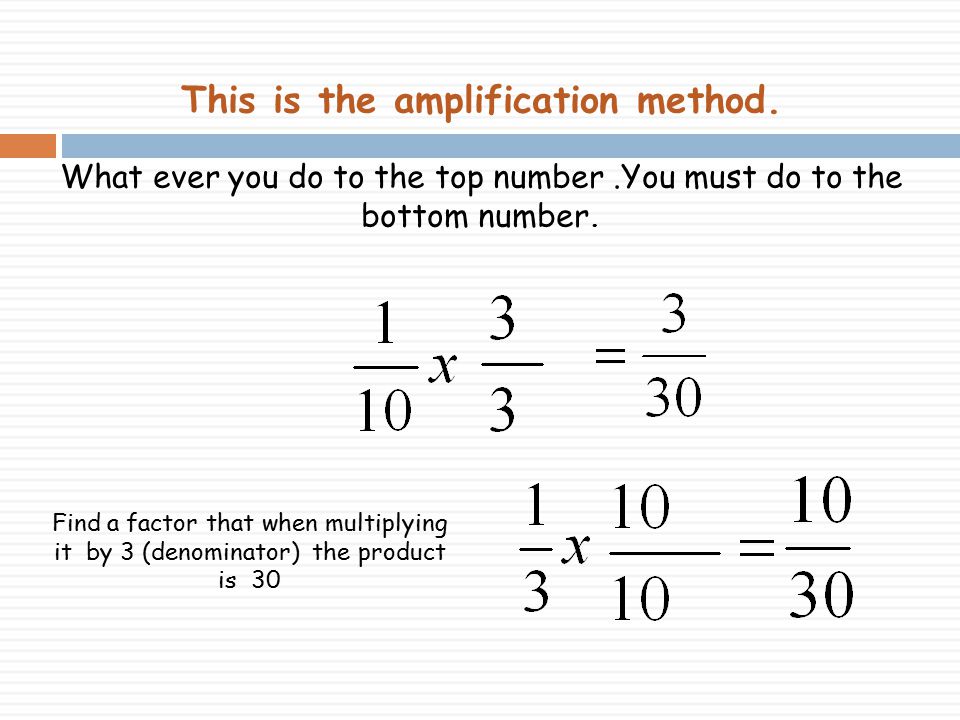 This is the amplification method. What ever you do to the top number