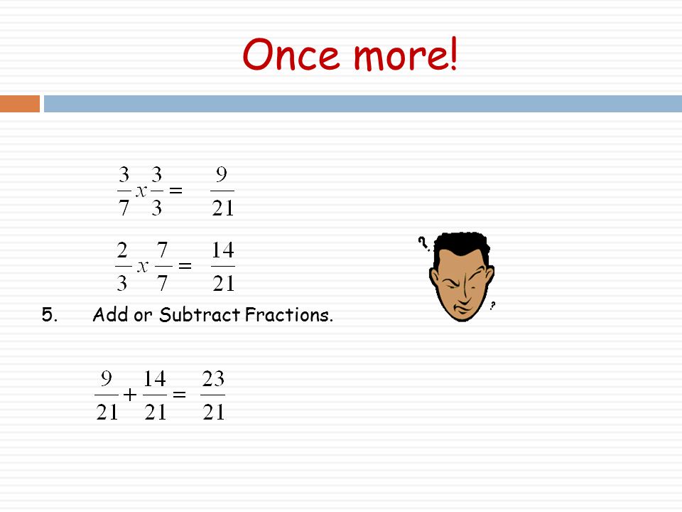 Once more! 5. Add or Subtract Fractions.