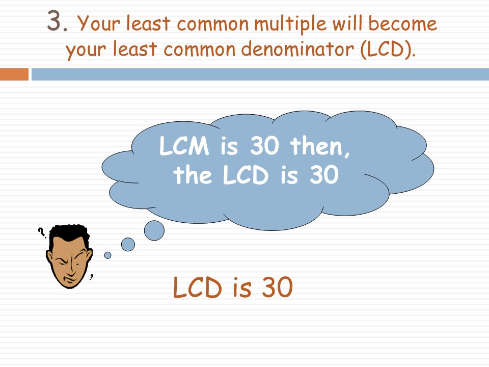 3. Your least common multiple will become your least common denominator (LCD).
