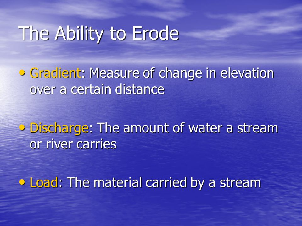 The Ability to Erode Gradient: Measure of change in elevation over a certain distance. Discharge: The amount of water a stream or river carries.