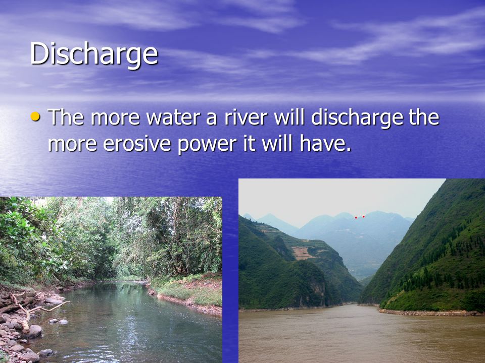Discharge The more water a river will discharge the more erosive power it will have.