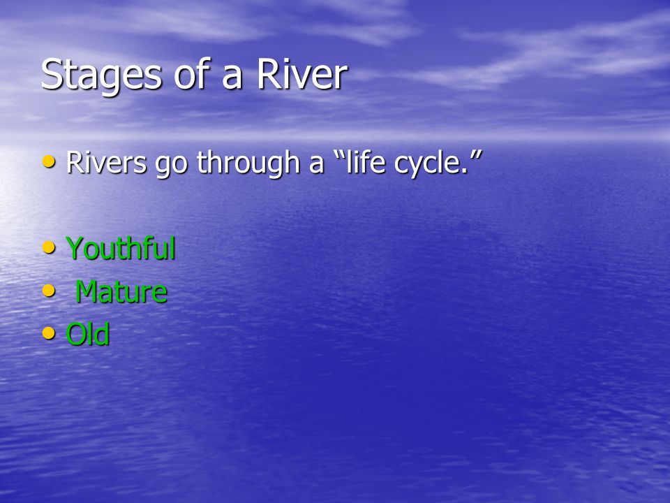 Stages of a River Rivers go through a life cycle. Youthful Mature