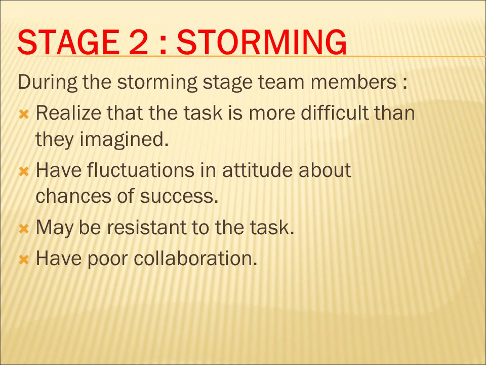 STAGE 2 : STORMING During the storming stage team members :