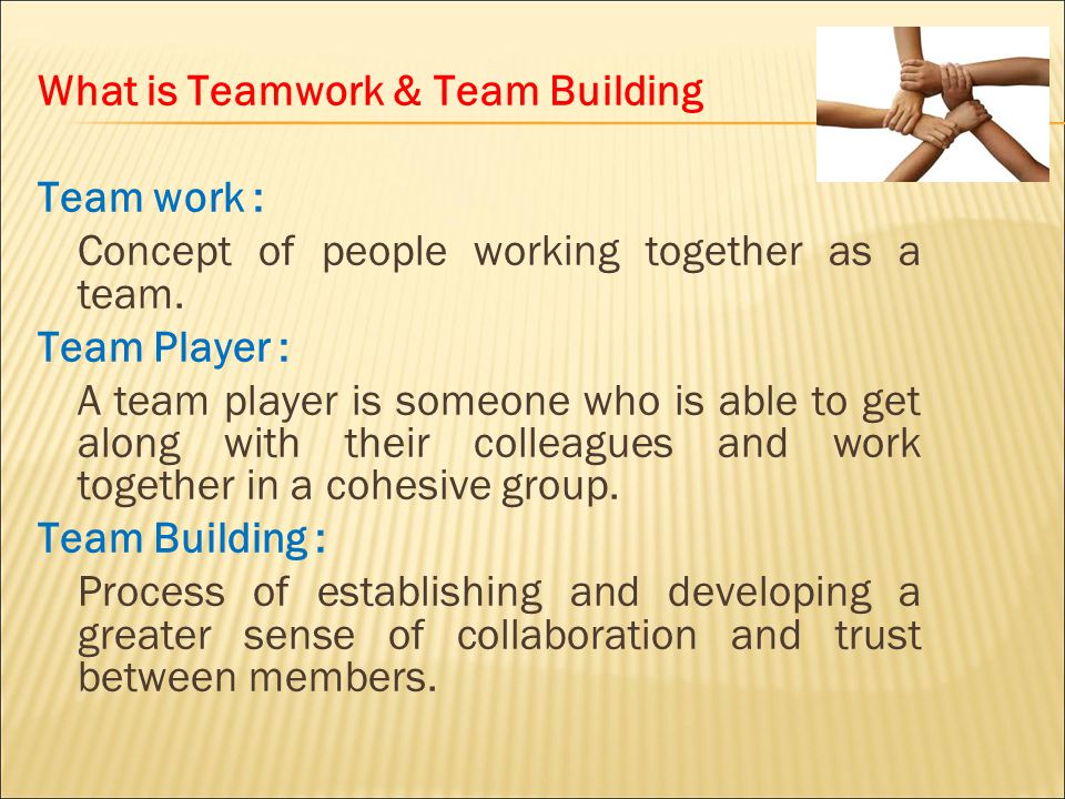 What is Teamwork & Team Building Team work : Concept of people working together as a team.