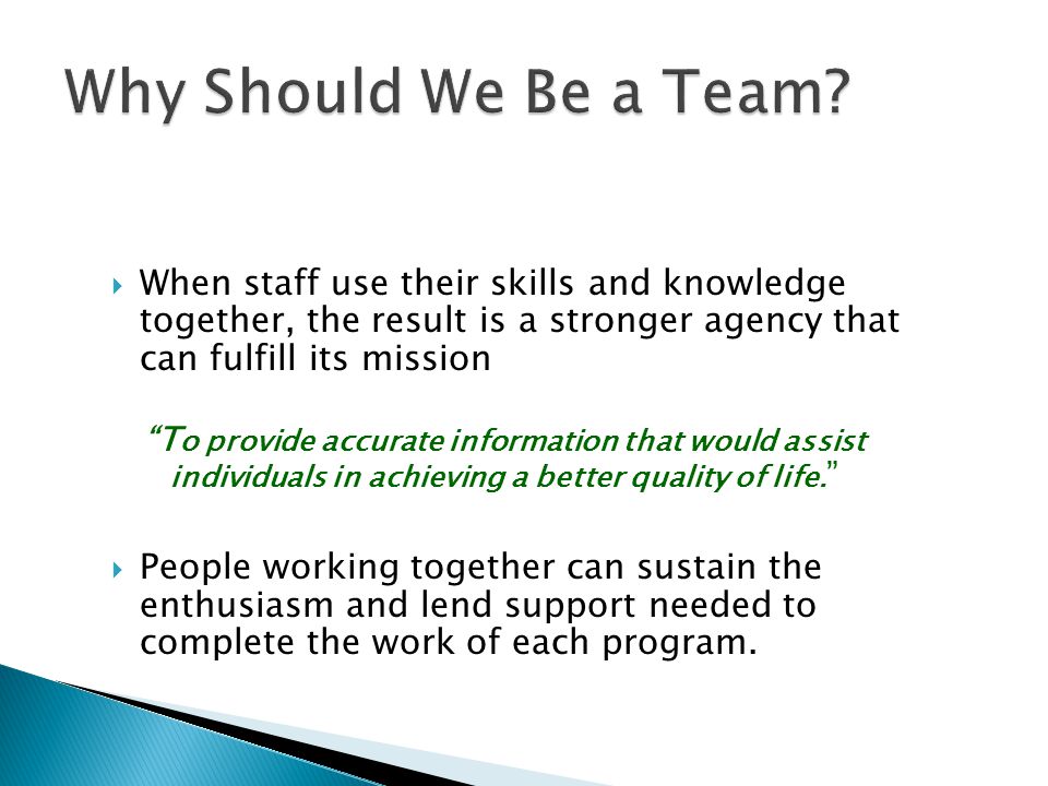 Why Should We Be a Team When staff use their skills and knowledge together, the result is a stronger agency that can fulfill its mission.