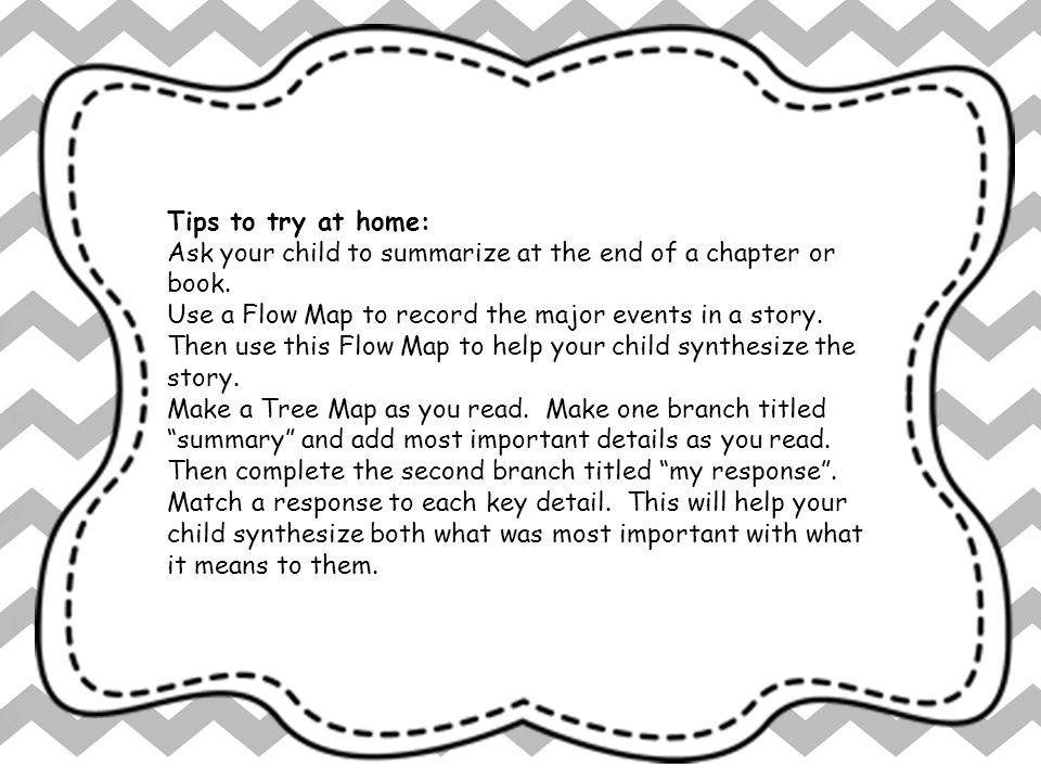 Tips to try at home: Ask your child to summarize at the end of a chapter or book.