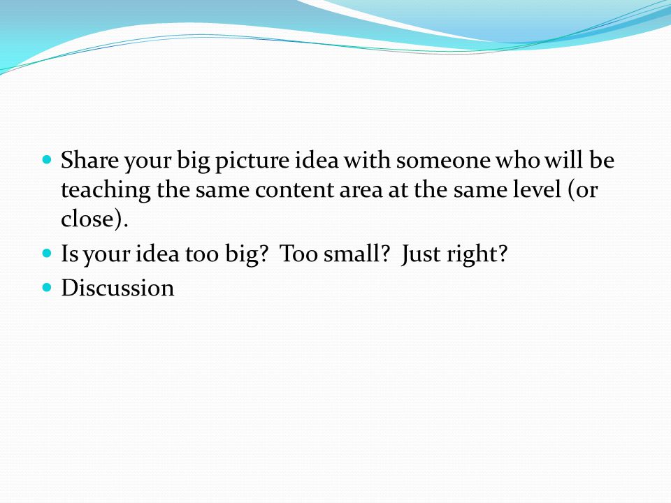 Share your big picture idea with someone who will be teaching the same content area at the same level (or close).