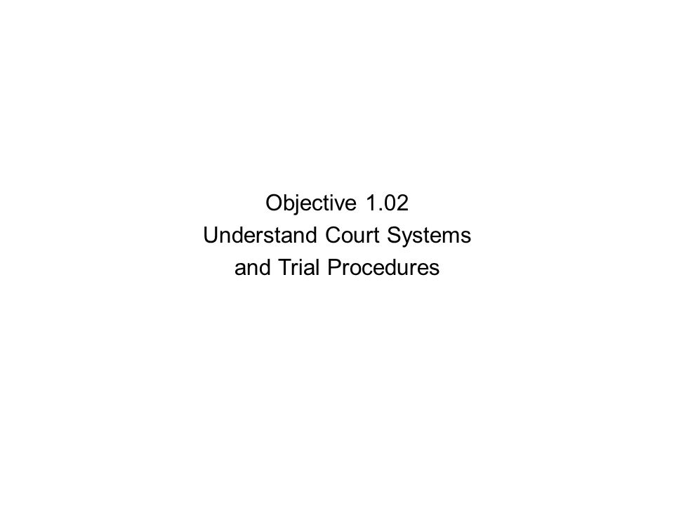 Objective 1.02 Understand Court Systems and Trial Procedures
