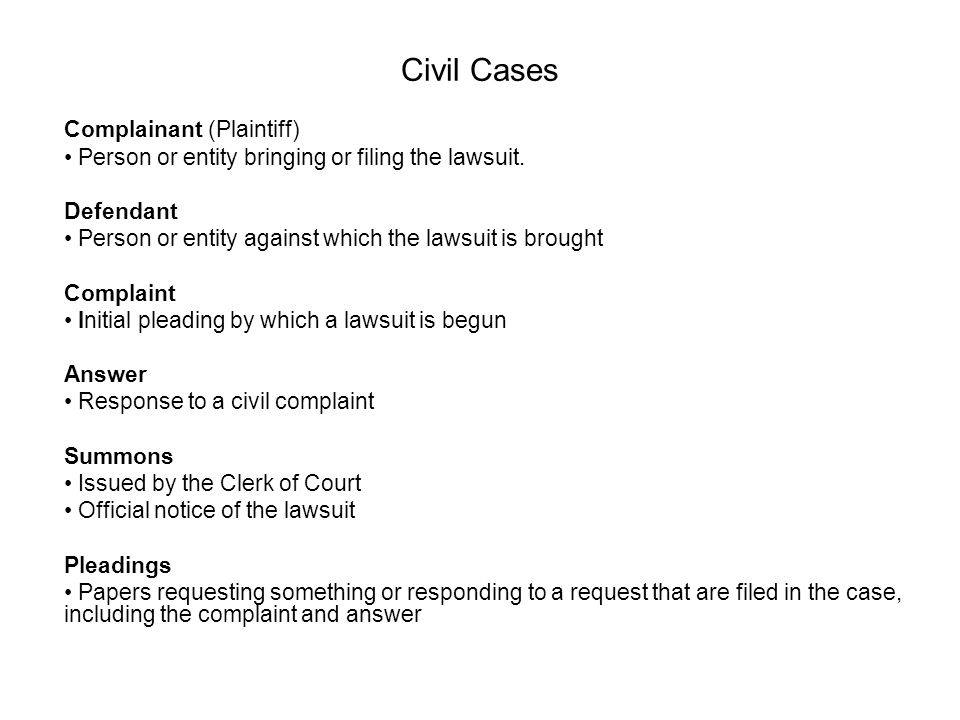 Civil Cases Complainant (Plaintiff) Person or entity bringing or filing the lawsuit. Defendant.