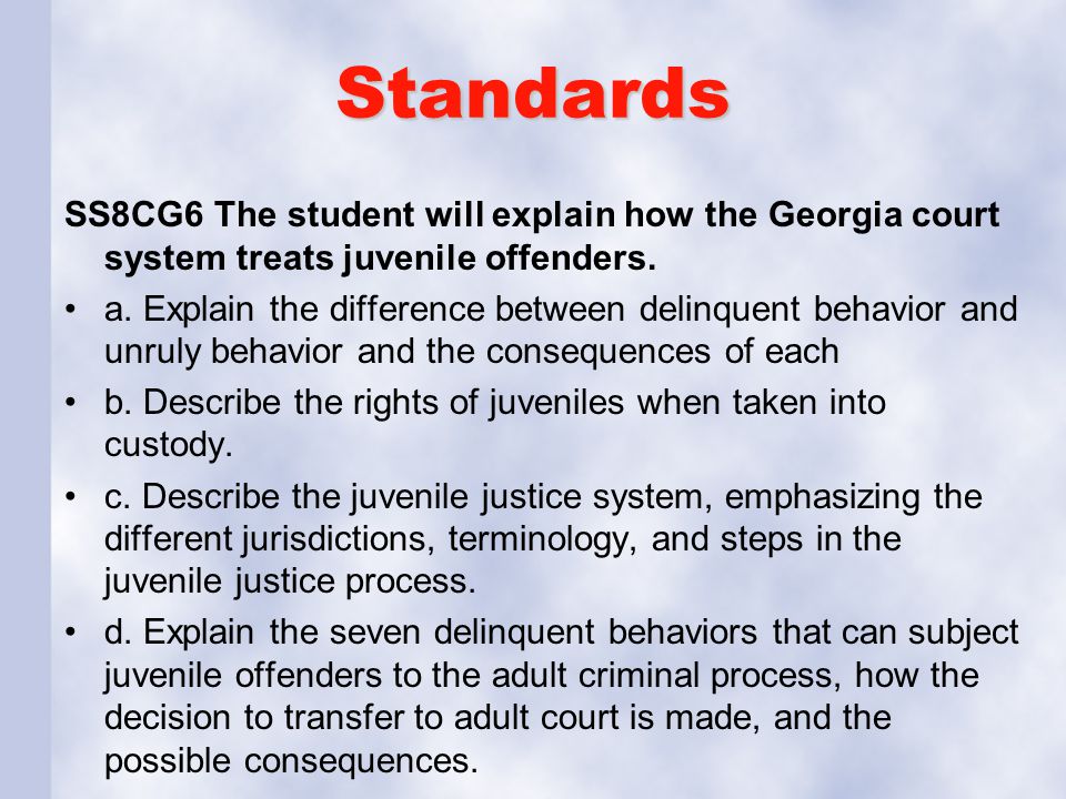 Standards SS8CG6 The student will explain how the Georgia court system treats juvenile offenders.