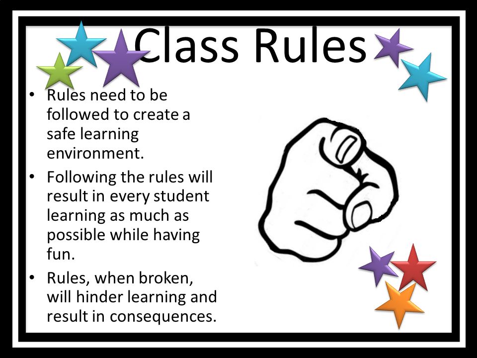 Class Rules Rules need to be followed to create a safe learning environment.