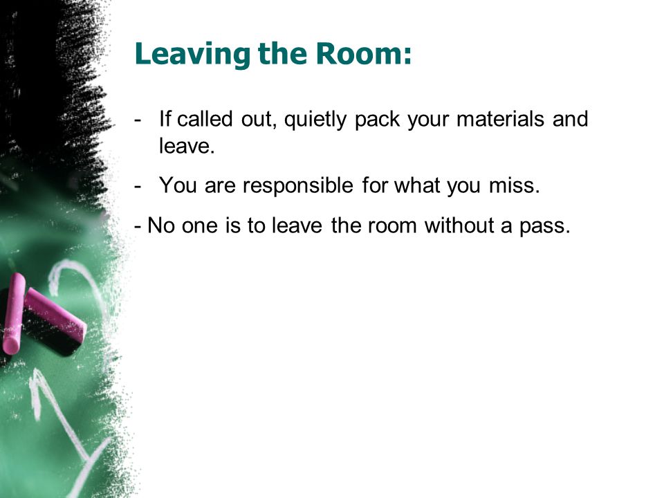 Leaving the Room: If called out, quietly pack your materials and leave. You are responsible for what you miss.