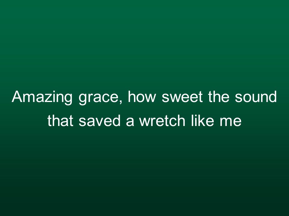 Amazing grace, how sweet the sound that saved a wretch like me