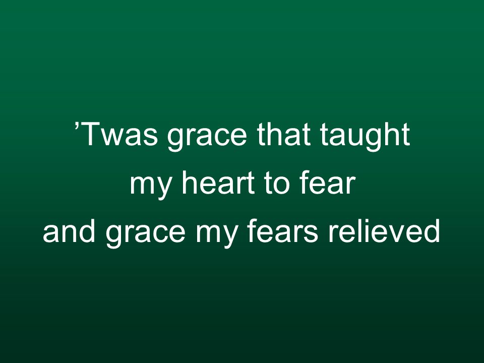’Twas grace that taught my heart to fear and grace my fears relieved