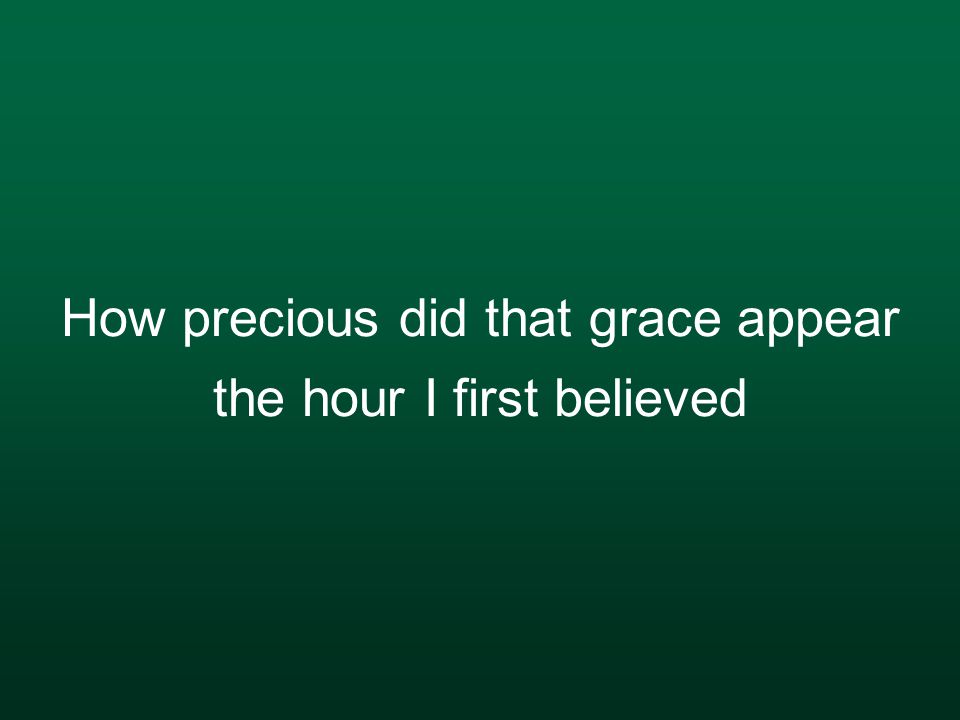 How precious did that grace appear the hour I first believed