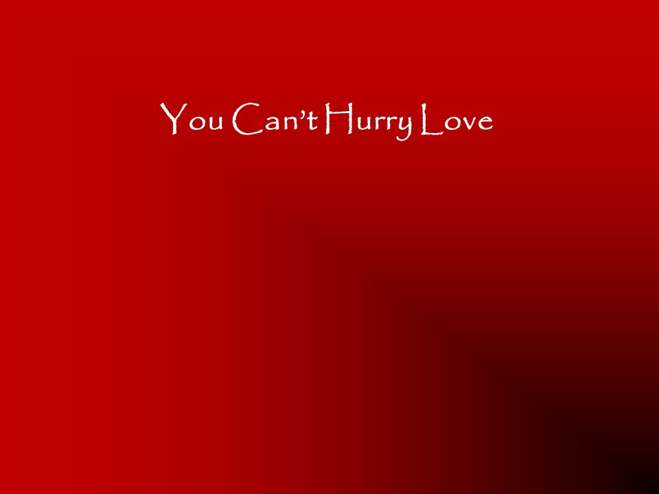 You Can’t Hurry Love