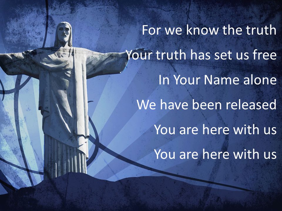 For we know the truth Your truth has set us free. In Your Name alone.