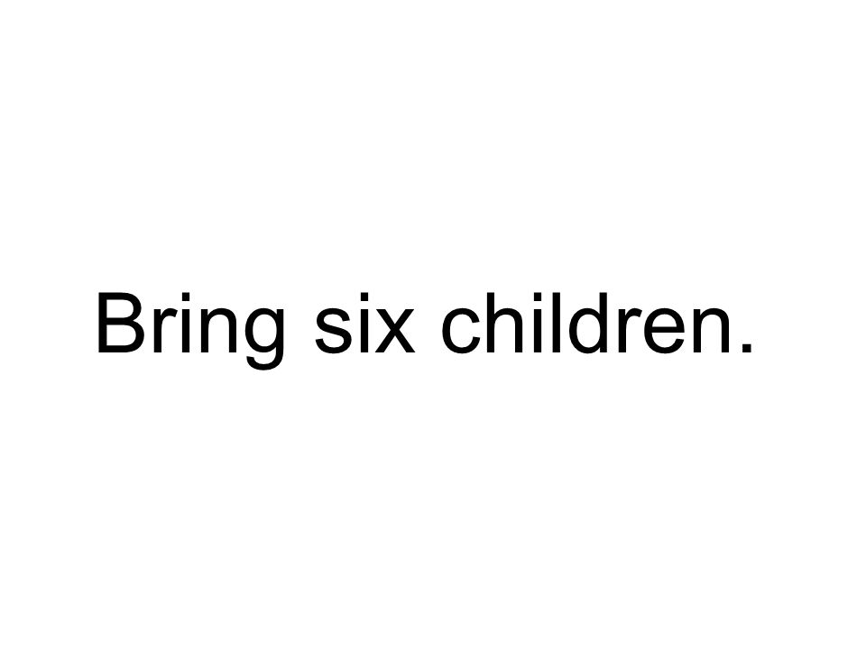 Bring six children.
