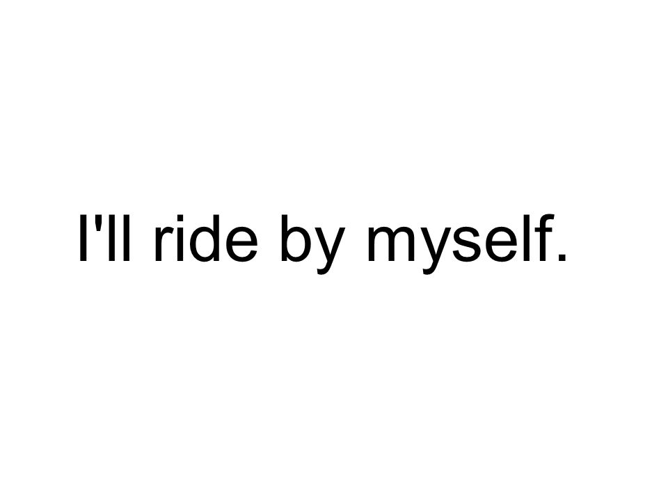 I ll ride by myself.