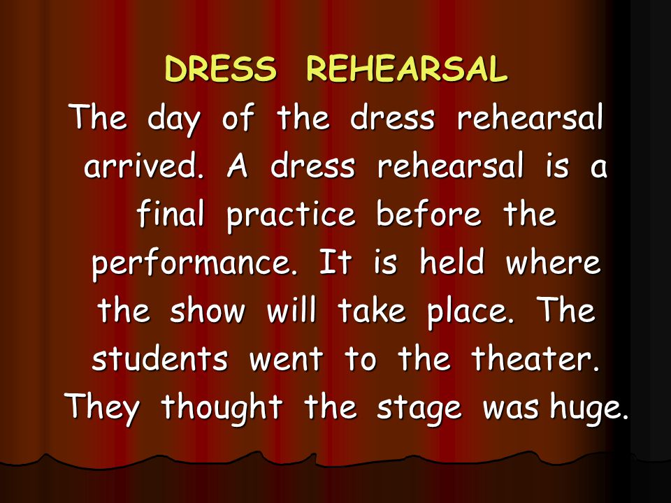 The day of the dress rehearsal arrived. A dress rehearsal is a
