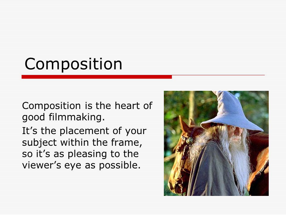 Composition Composition is the heart of good filmmaking.