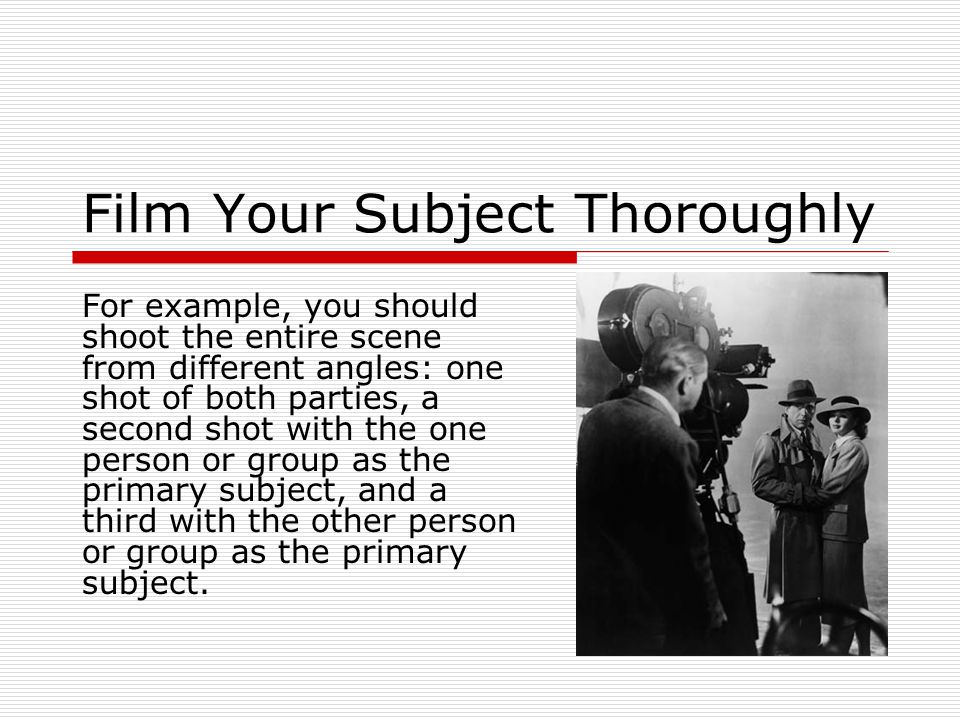 Film Your Subject Thoroughly