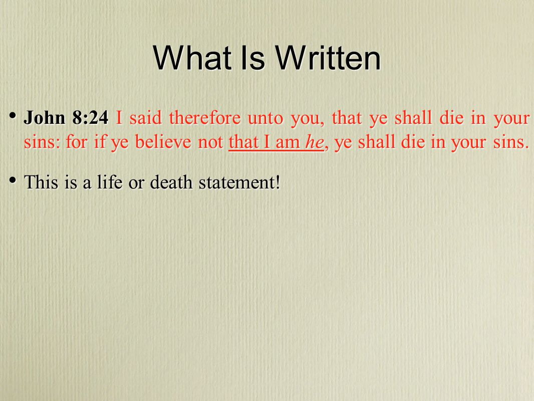 What Is Written John 8:24 I said therefore unto you, that ye shall die in your sins: for if ye believe not that I am he, ye shall die in your sins.