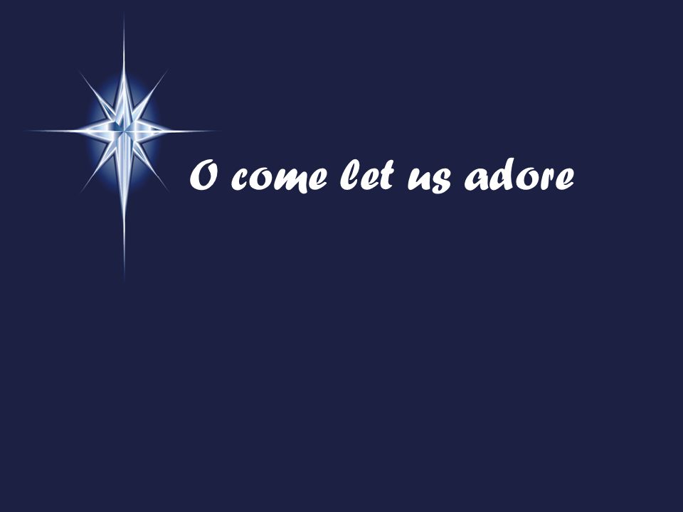 O come let us adore